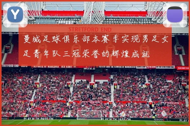 曼城足球俱乐部本赛季实现男足女足青年队三冠荣誉的辉煌成就