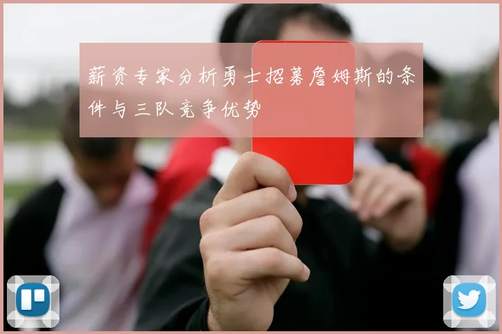 薪资专家分析勇士招募詹姆斯的条件与三队竞争优势