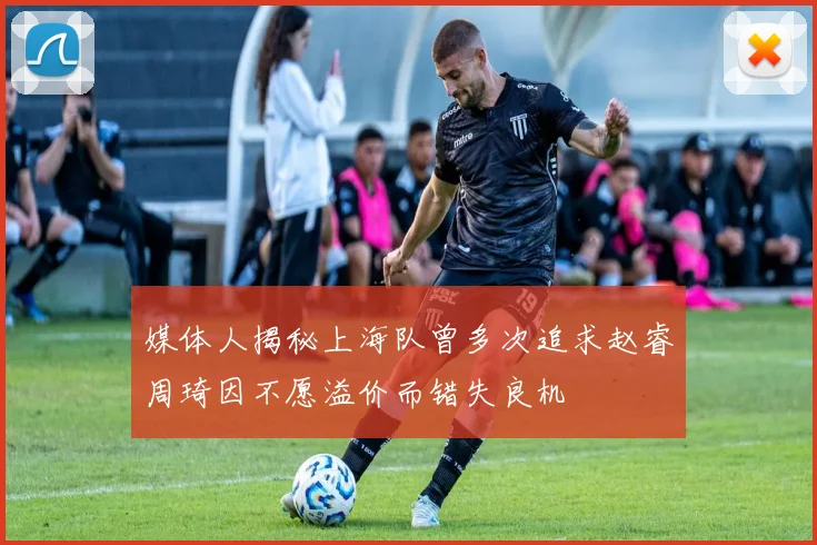 媒体人揭秘上海队曾多次追求赵睿周琦因不愿溢价而错失良机