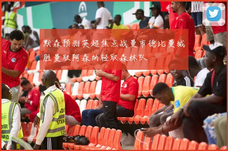 默森预测英超焦点战曼市德比曼城胜曼联阿森纳轻取森林队