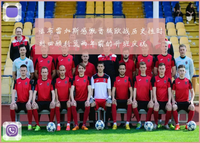 法布雷加斯感慨晋级欧战历史性时刻回顾科莫两年前的升班庆祝