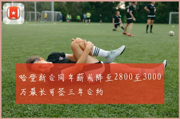 哈登新合同年薪或降至2800至3000万最长可签三年合约