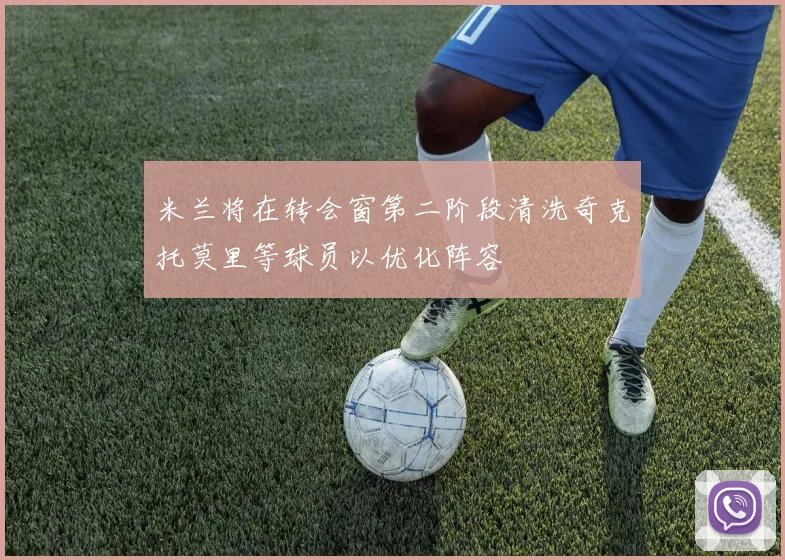 米兰将在转会窗第二阶段清洗奇克托莫里等球员以优化阵容